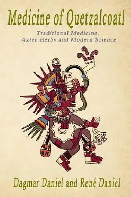 Medicine of Quetzacoatl: Traditional Medicine, Aztec Herbs and Modern Science by Rene Daniel