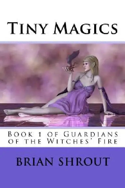 Tiny Magics: Book 1 of Guardians of the Witches' Fire by Brian Shrout