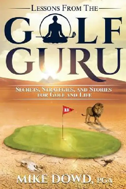 Lessons from the Golf Guru: Secrets, Strategies, and Stories for Golf and Life by Mike E. Dowd