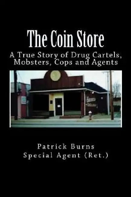 The Coin Store: A True Story of Drug Cartels, Mobsters, Cops and Agents by Special Agent (Ret ). Patrick Burns