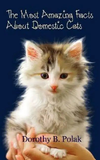 The Most Amazing Facts About Domestic Cats by Dorothy B. Polak