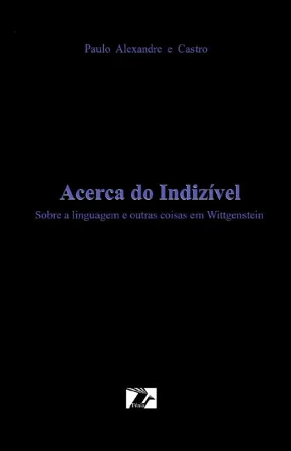 Acerca do Indizivel: Sobre a Linguagem e outras coisas em Wittgenstein by Paulo Alexandre E. Castro