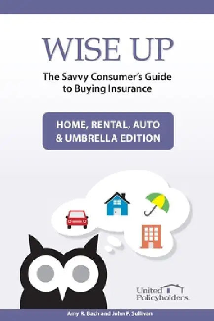 Wise Up: The Savvy Consumer's Guide to Buying Insurance: Home, Rental, Auto & Umbrella Edition by John P. Sullivan