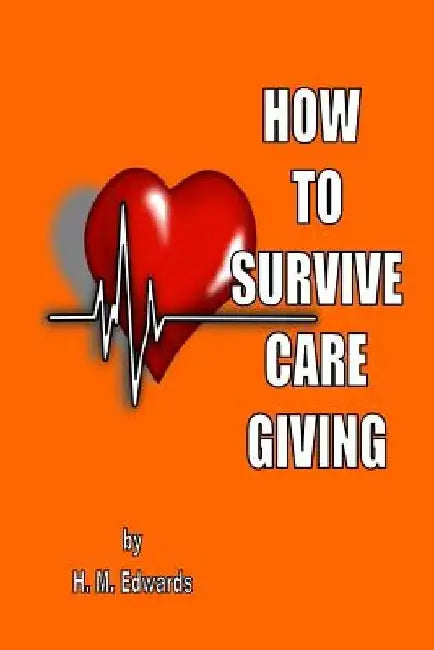 How To Survive Caregiving: My Caregiver Diaries by H. M. Edwards