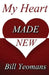 My Heart Made New by Bill Yeomans