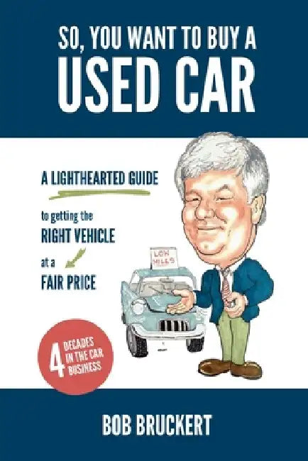 So, You Want to Buy a Used Car: A Lighthearted Guide to Getting the Right Vehicle at a Fair Price by Bob Bruckert