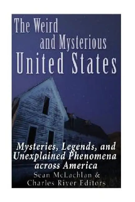 The Weird and Mysterious United States: Mysteries, Legends, and Unexplained Phenomena across America by Charles River