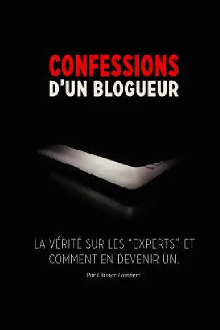 Confessions d'un blogueur: La vérité sur les experts et comment en devenir un by Olivier Lambert