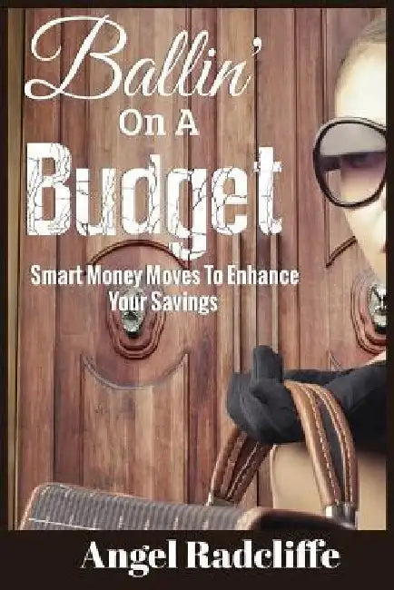 Ballin' On A Budget: Smart Money Moves To Enhance Your Savings by Angel Radcliffe