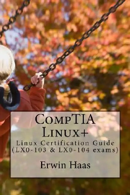 CompTIA Linux+: Linux Certification Guide (LX0-103 & LX0-104 exams) by Erwin Haas