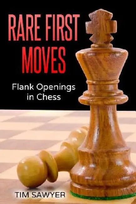 Rare First Moves: Flank Openings in Chess by Tim Sawyer