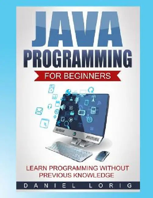 Java Programming for Beginners: Learn Programming without Previous Knowledge by Daniel Lorig
