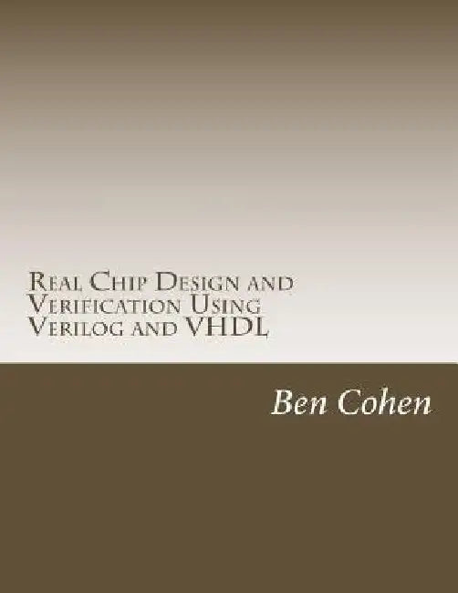 Real Chip Design and Verification Using Verilog and VHDL by Ben Cohen