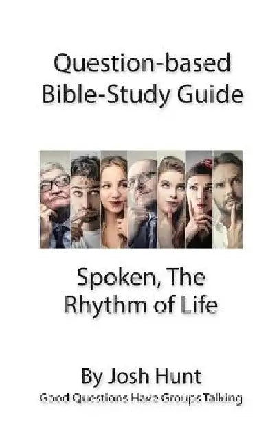Question-based Bible Study Guide - Spoken; the Rhythm of Life: Good Questions Have Groups Talking by Josh Hunt