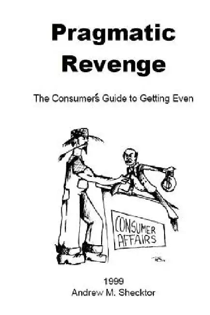 Pragmatic Revenge: The Consumer's Guide to Getting Even by Andrew M. Shecktor
