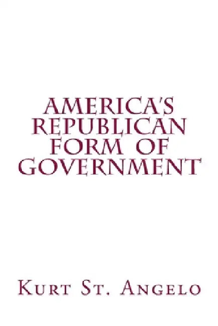 America's Republican Form of Government by Kurt St Angelo