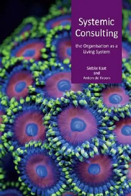Systemic consulting: the organisation as living system by Anton De Kroon