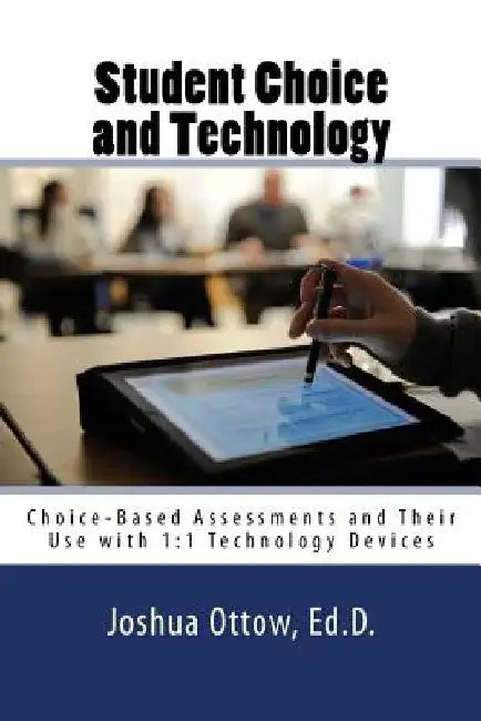 Student Choice and Technology: Choice-Based Assessments and Their Use with 1:1 Technology Devices by Joshua J. Ottow
