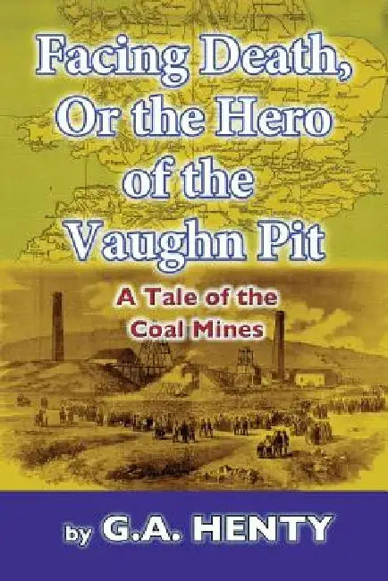 Facing Death, Or The Hero of the Vaughn Pit: A Tale of the Coal Mines by G. a. Henty
