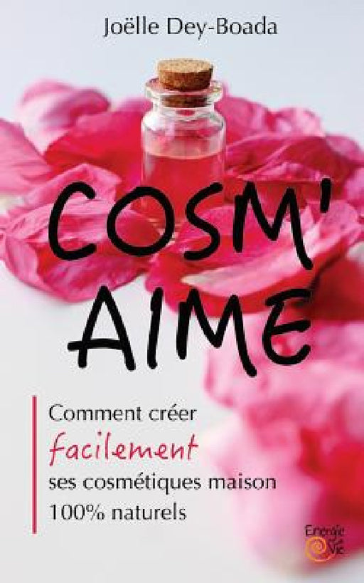 Cosm'aime: Comment créer facilement ses cosmétiques maison 100% naturels by Joelle Dey-Boada