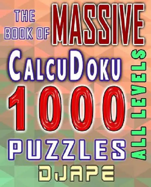 The Massive Book of CalcuDoku: 1000 puzzles by Djape