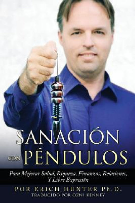 Sanación Con Péndulos: Para Mejorar Salud, Riqueza, Finanzas, Relaciones, Y Libre Expresión by Ozni Kenney, Erich Hunter Ph. D.