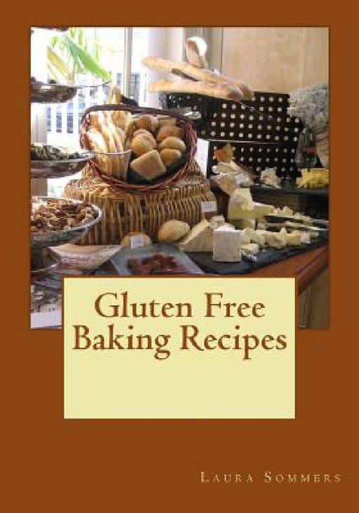 Gluten Free Baking Recipes: A Cookbook for Wheat Free Baking by Laura Sommers