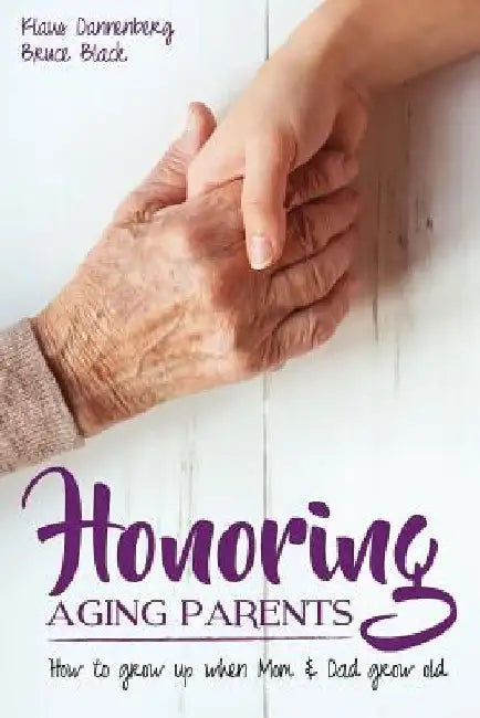 Honoring Aging Parents: How to Grow Up When Mom and Dad Grow Old by Bruce Black