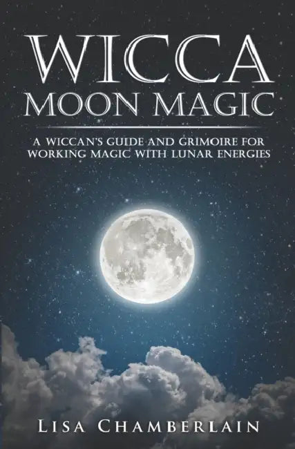 Wicca Moon Magic: A Wiccan's Guide and Grimoire for Working Magic with Lunar Energies by Lisa Chamberlain