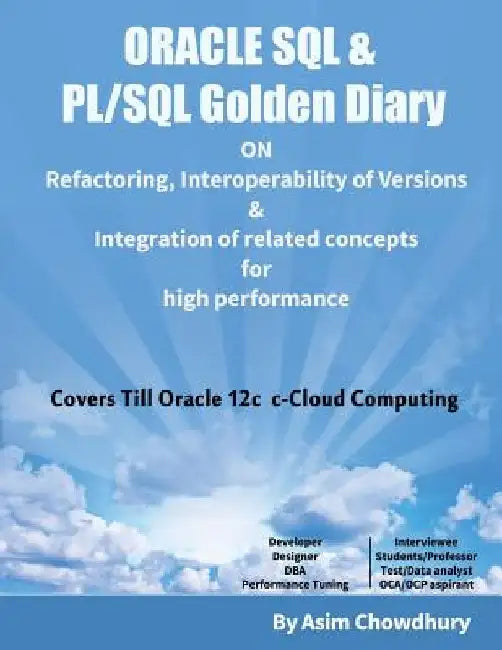 ORACLE SQL & PL/SQL Golden Diary: Refactoring, Interoperability of Versions & Integration of related concepts for High Performance by Asim Chowdhury