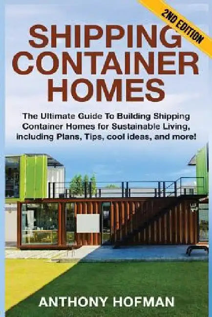 Shipping Container Homes: The Ultimate Guide To Building Shipping Container Homes For Sustainable Living, Including Plans, Tips, Cool Ideas, And More! by Anthony Hofman