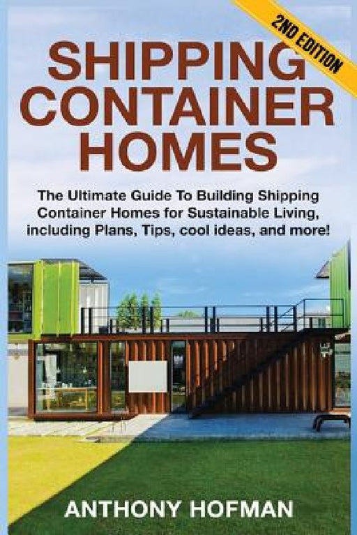 Shipping Container Homes: The Ultimate Guide To Building Shipping Container Homes For Sustainable Living, Including Plans, Tips, Cool Ideas, And More! by Anthony Hofman