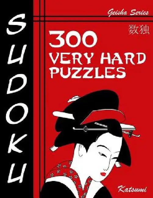 Sudoku Puzzle Book, 300 Very Hard Puzzles: A Geisha Series Book by Katsumi