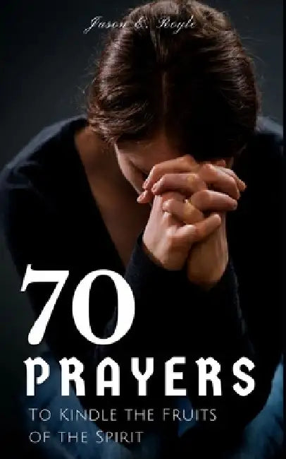 Book of 70 Prayers: To Kindle the Fruits of the Spirit by Jason E. Royle