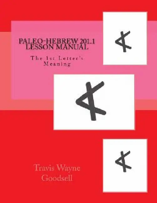 Paleo-Hebrew 201.1 Lesson Manual: The 1st Letter's Meaning by Travis Wayne Goodsell