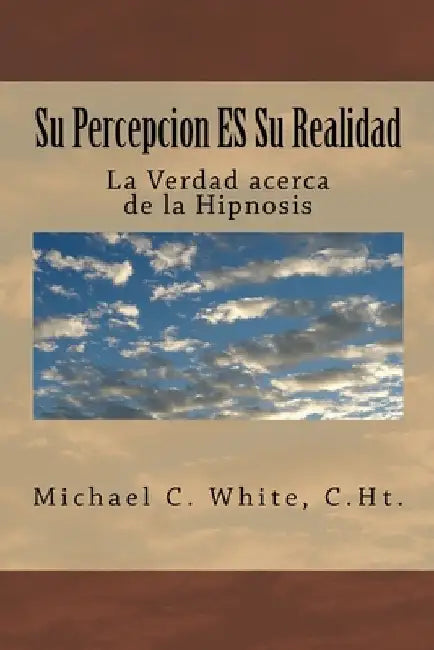 Su Percepcion ES Su Realidad: La Verdad acerca de la Hipnosis by White C. Ht, Michael C.