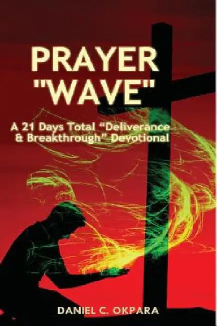 Prayer Wave: A 21 Days Total Deliverance & Breakthrough Devotional: 500 Powerful Prayers & Declarations to Arrest Stubborn Demonic by Daniel C. Okpara