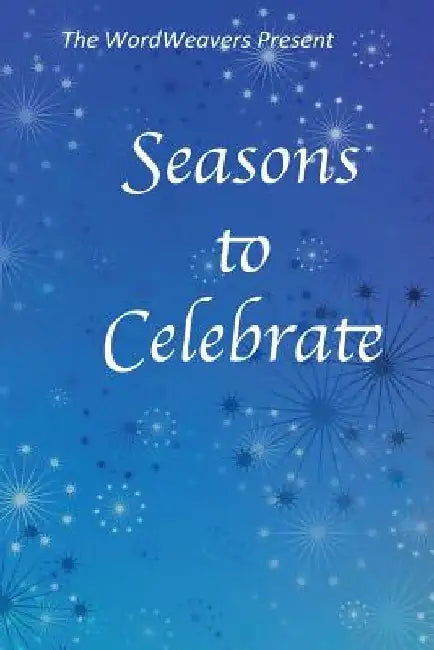 Seasons to Celebrate: A WordWeaver Anthology by Wordweavers