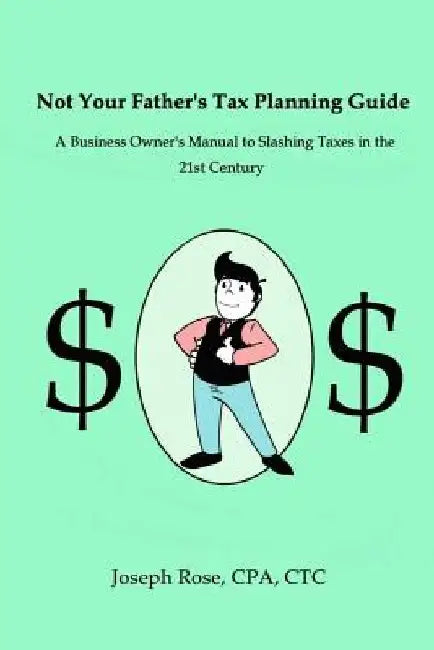 Not Your Father's Tax Planning Guide: A Business Owner's Manual to Slashing Taxes in the 21st Century by Joseph D. Rose Cpa