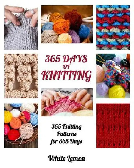 Knitting: 365 Days of Knitting: 365 Knitting Patterns for 365 Days (Knitting, Knitting Patterns, DIY Knitting, Knitting Books, K by White Lemon