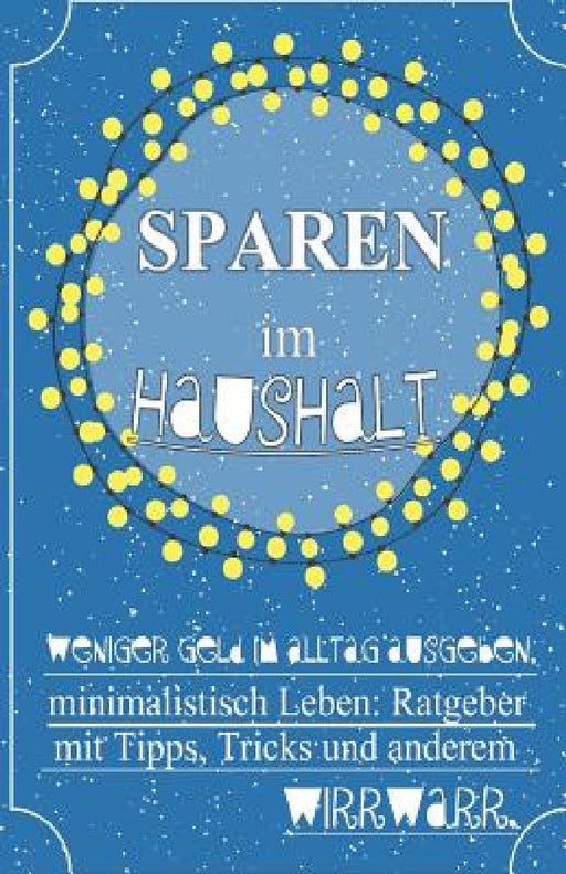 Sparen im Haushalt! Weniger Geld im Alltag ausgeben, minimalistisch Leben: Ratgeber mit Tipps, Tricks & anderem Wirrwarr. by Spaaaren de, Anders Benson