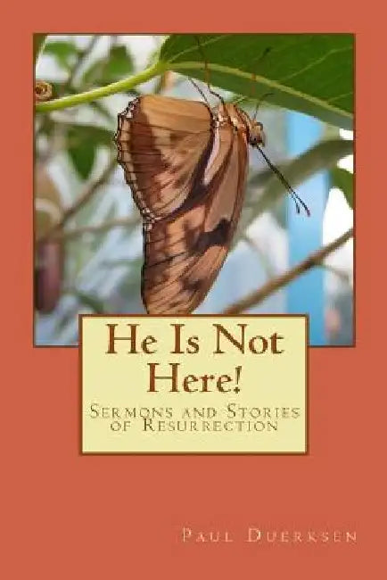 He Is Not Here!: Sermons and Stories of Resurrection by Paul Duerksen
