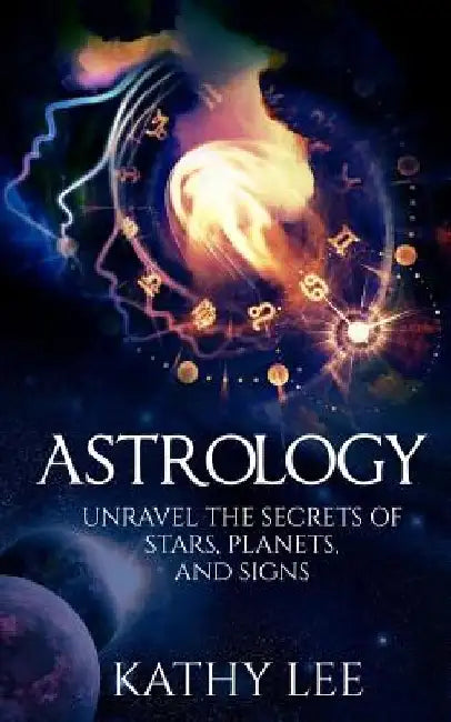 Astrology: Unravel the Secrets of Stars, Planets, and Signs by Kathy Lee