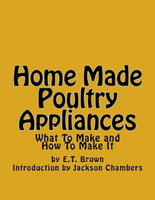Home Made Poultry Appliances: What To Make and How To Make It by Jackson Chambers