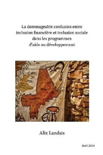 La dommageable confusion entre Inclusion financière et Inclusion sociale dans les programmes d'aide au Développement: En question, l'exemple du Mali by Landais, Alix