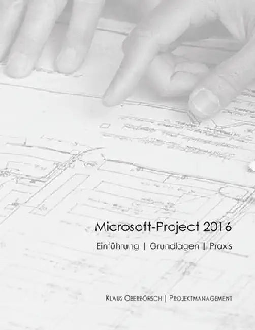 Microsoft Project 2016, Grundlagen und Praxis: Projektplanung mit Microsoft-Project by Oberbörsch, Klaus