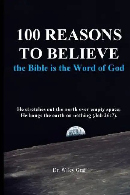 100 Reasons to Believe the Bible Is the Word of God by Wiley Graf