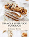 Granola Superfood Cookbook: 60 Super #Delish Homemade Superfood Granola Recipes by Rhonda Belle
