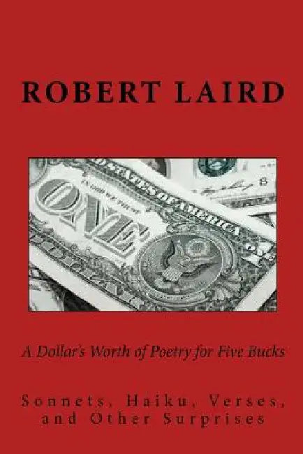 A Dollar's Worth of Poetry for Five Bucks: Sonnets, Haiku, Verses, and Surprises by R. F. Laird
