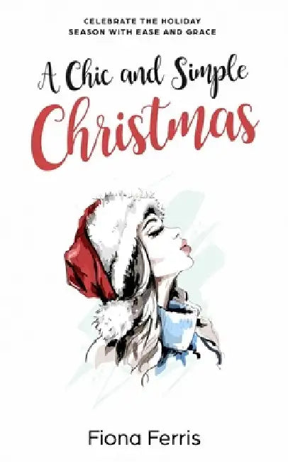 A Chic and Simple Christmas: Celebrate the holiday season with ease and grace by Fiona Ferris